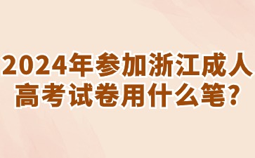 2024年参加浙江省成考考试用什么笔?