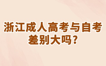 浙江成人高考与自考差别大吗?