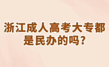 浙江成人高考大专都是民办的吗?