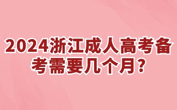 2024浙江省成考备考需要几个月?